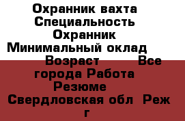 Охранник вахта › Специальность ­ Охранник › Минимальный оклад ­ 55 000 › Возраст ­ 43 - Все города Работа » Резюме   . Свердловская обл.,Реж г.